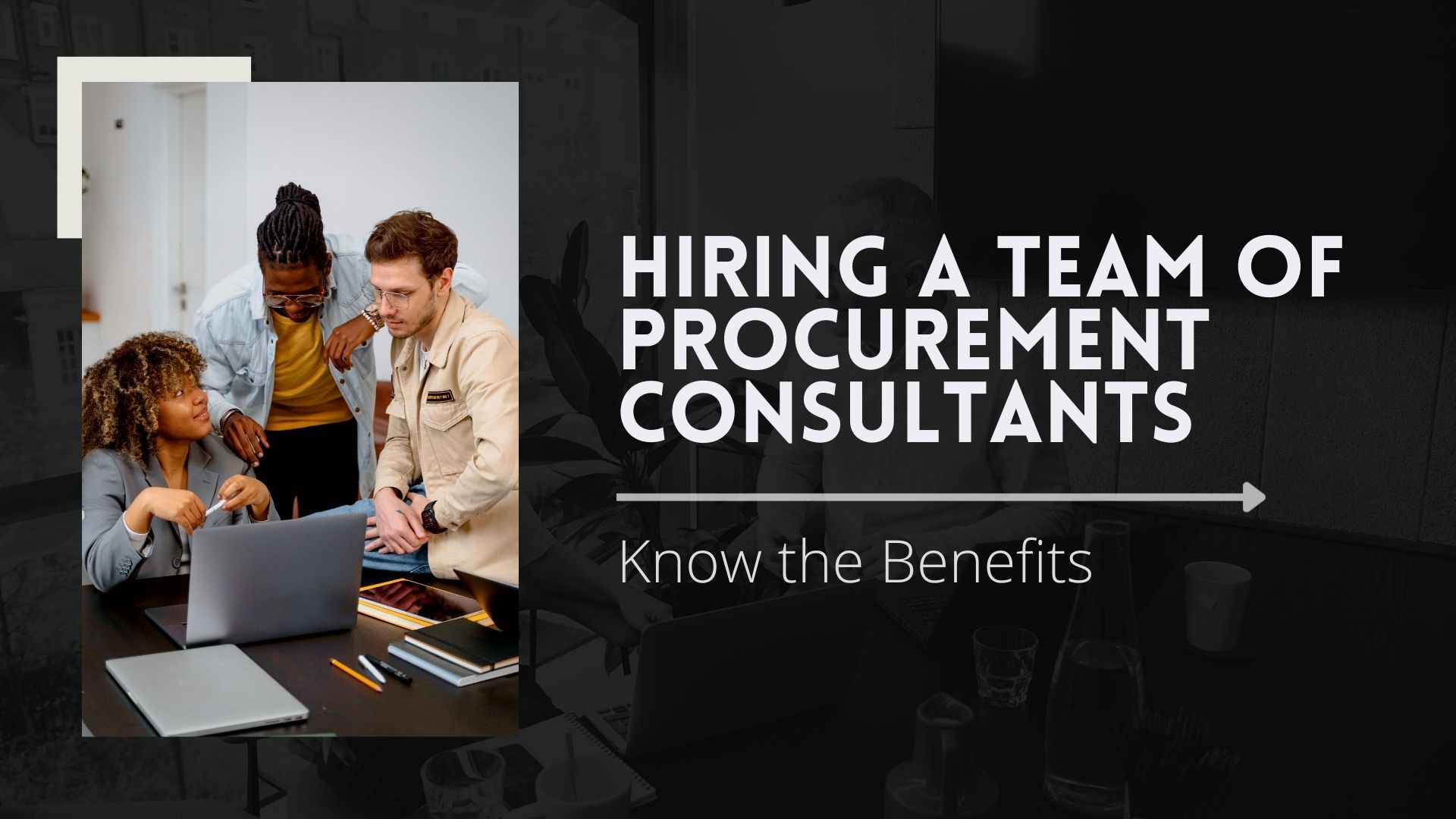 Know the Important Benefits of Hiring a Team of Procurement Consultants