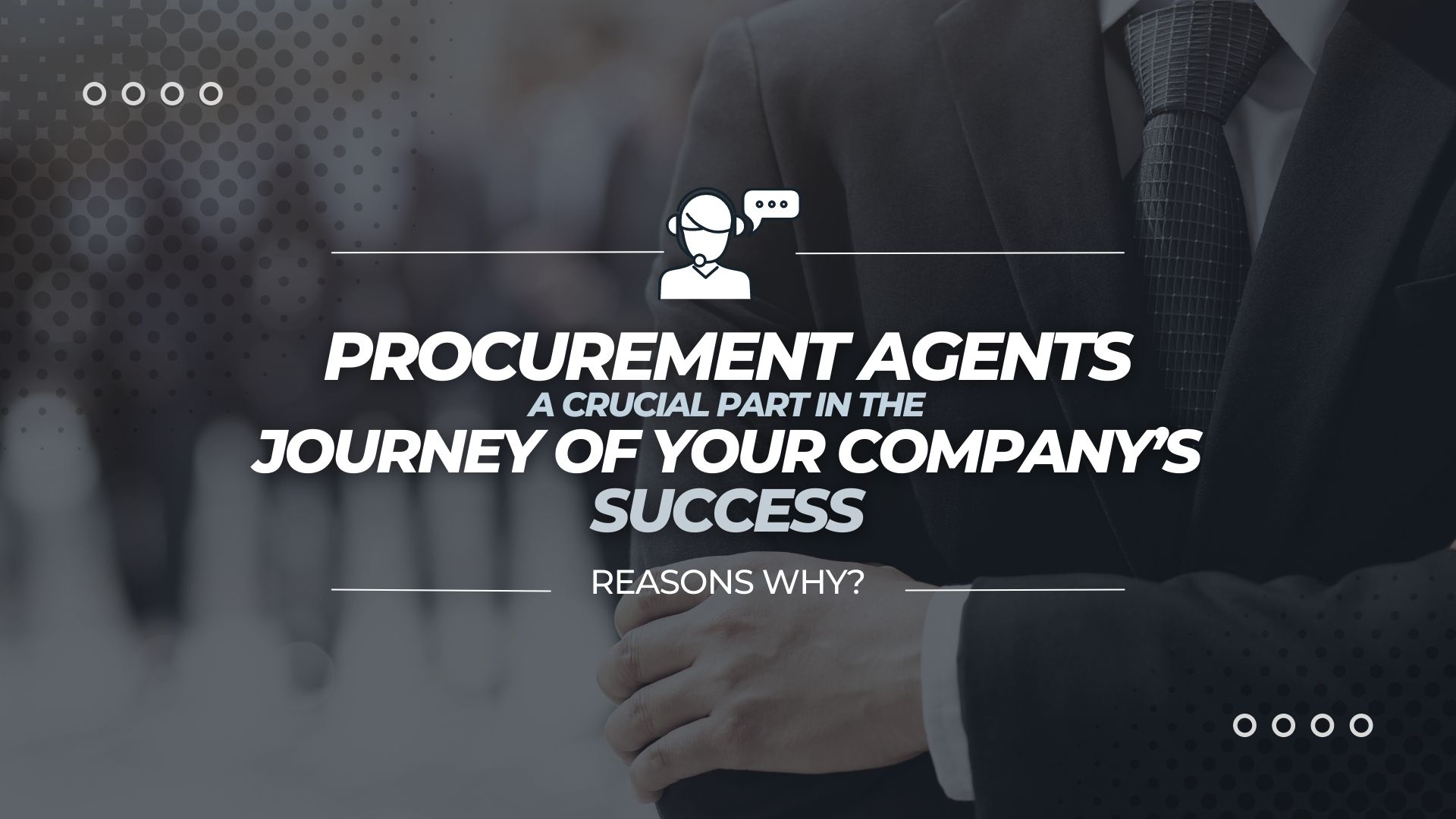 Procurement Agents A Crucial Part in the Journey of Your Company’s Success Procurement Agents A Crucial Part in the Journey of Your Company’s Success